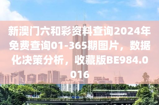 新澳門六和彩資料查詢2024年免費查詢01-365期圖片，數(shù)據(jù)化決策分析，收藏版BE984.0016