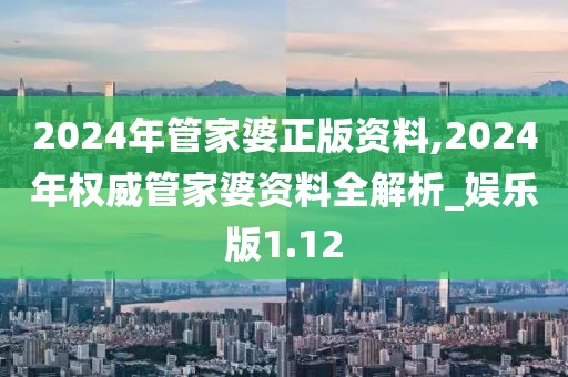 2024年管家婆正版資料,2024年權(quán)威管家婆資料全解析_娛樂(lè)版1.12