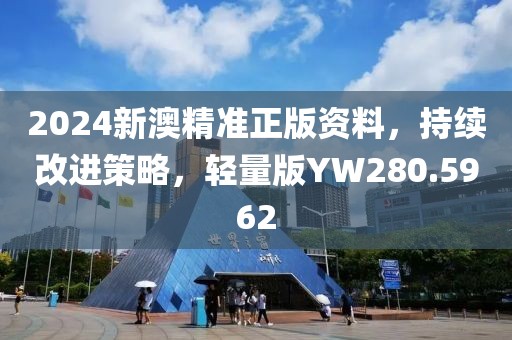 2024新澳精準(zhǔn)正版資料，持續(xù)改進(jìn)策略，輕量版YW280.5962