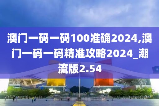 澳門一碼一碼100準(zhǔn)確2024,澳門一碼一碼精準(zhǔn)攻略2024_潮流版2.54