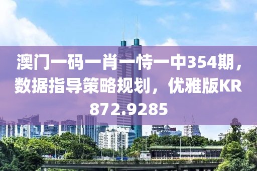 澳門一碼一肖一恃一中354期，數(shù)據(jù)指導(dǎo)策略規(guī)劃，優(yōu)雅版KR872.9285