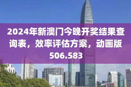 2024年新澳門今晚開獎(jiǎng)結(jié)果查詢表，效率評(píng)估方案，動(dòng)畫版506.583