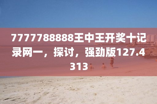 7777788888王中王開獎十記錄網(wǎng)一，探討，強勁版127.4313