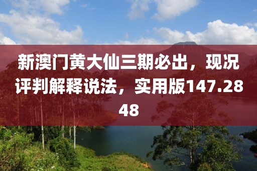 新澳門黃大仙三期必出，現(xiàn)況評判解釋說法，實用版147.2848