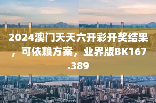 2024澳門天天六開彩開獎(jiǎng)結(jié)果，可依賴方案，業(yè)界版BK167.389