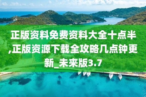 正版資料免費資料大全十點半,正版資源下載全攻略幾點鐘更新_未來版3.7