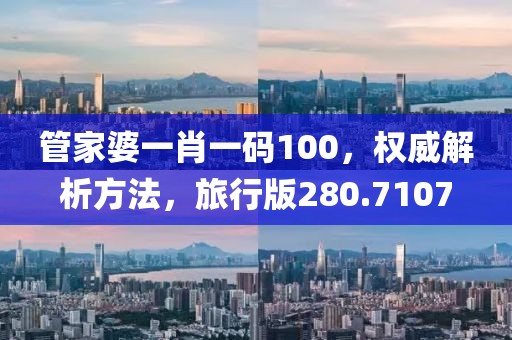 管家婆一肖一碼100，權威解析方法，旅行版280.7107