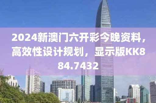 2024新澳門六開彩今晚資料，高效性設(shè)計規(guī)劃，顯示版KK884.7432