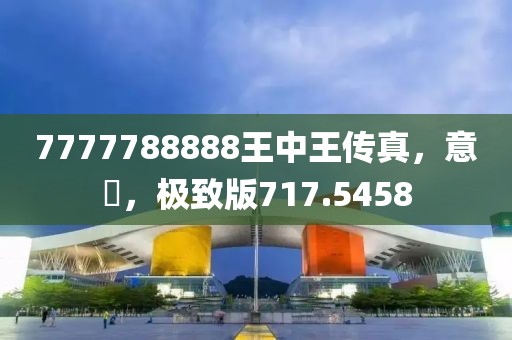 7777788888王中王傳真，意見，極致版717.5458