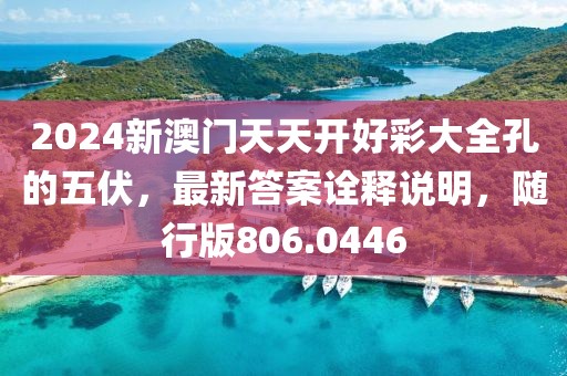 2024新澳門天天開好彩大全孔的五伏，最新答案詮釋說明，隨行版806.0446