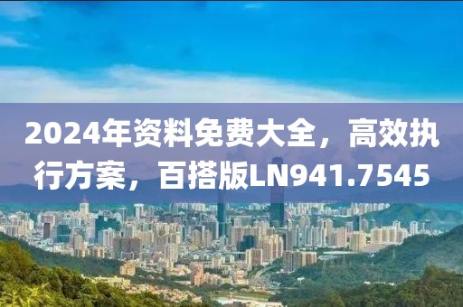 2024年資料免費大全，高效執(zhí)行方案，百搭版LN941.7545