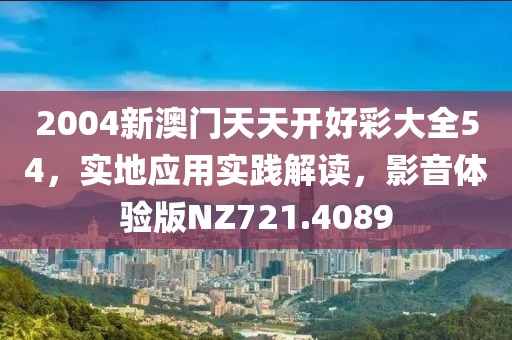 2004新澳門天天開好彩大全54，實地應用實踐解讀，影音體驗版NZ721.4089