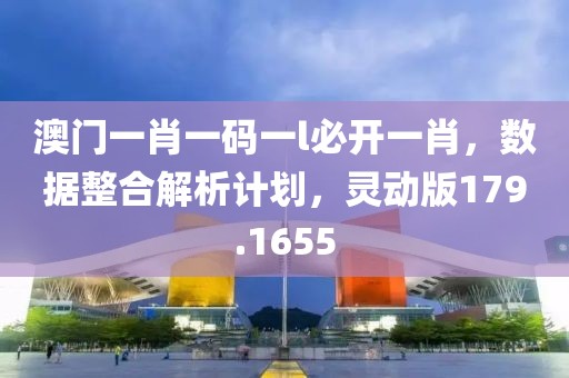 澳門一肖一碼一l必開一肖，數(shù)據(jù)整合解析計劃，靈動版179.1655