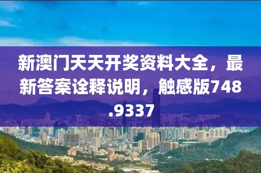 新澳門天天開獎(jiǎng)資料大全，最新答案詮釋說明，觸感版748.9337