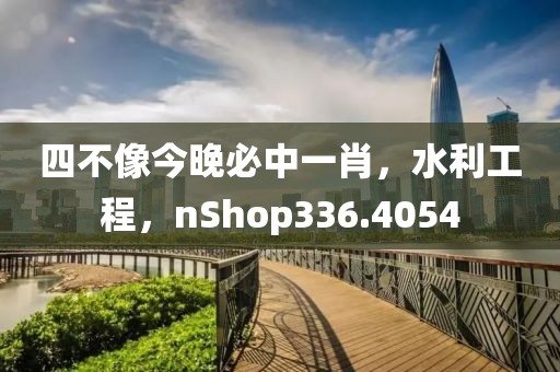 四不像今晚必中一肖，水利工程，nShop336.4054