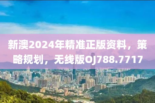 新澳2024年精準(zhǔn)正版資料，策略規(guī)劃，無線版OJ788.7717