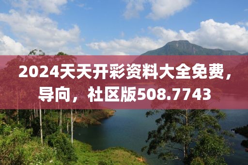 2024天天開彩資料大全免費(fèi)，導(dǎo)向，社區(qū)版508.7743