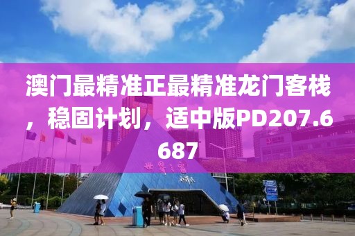 澳門最精準正最精準龍門客棧，穩(wěn)固計劃，適中版PD207.6687