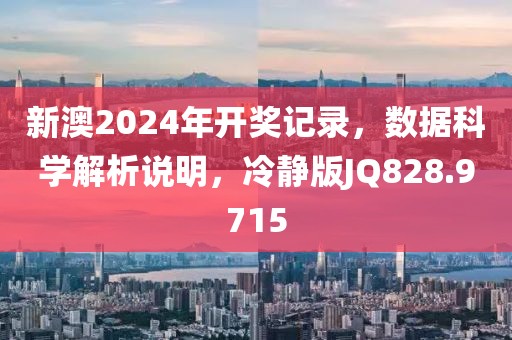 新澳2024年開獎記錄，數(shù)據(jù)科學(xué)解析說明，冷靜版JQ828.9715