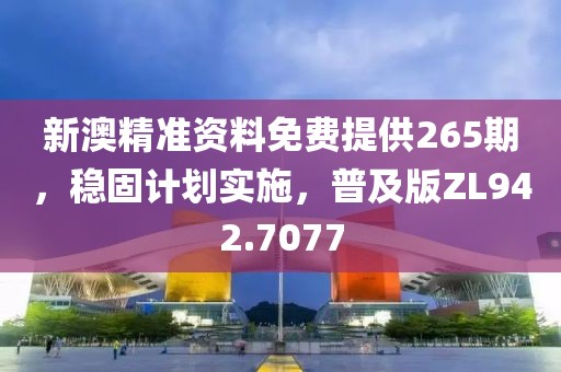 新澳精準(zhǔn)資料免費(fèi)提供265期，穩(wěn)固計(jì)劃實(shí)施，普及版ZL942.7077