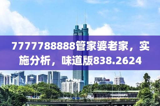 7777788888管家婆老家，實(shí)施分析，味道版838.2624