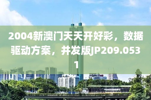 2004新澳門天天開好彩，數(shù)據(jù)驅(qū)動(dòng)方案，并發(fā)版JP209.0531