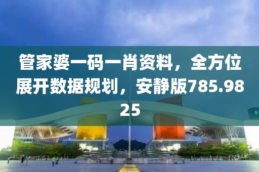 管家婆一碼一肖資料，全方位展開數(shù)據(jù)規(guī)劃，安靜版785.9825