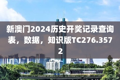 新澳門2024歷史開獎記錄查詢表，數(shù)據(jù)，知識版TC276.3572