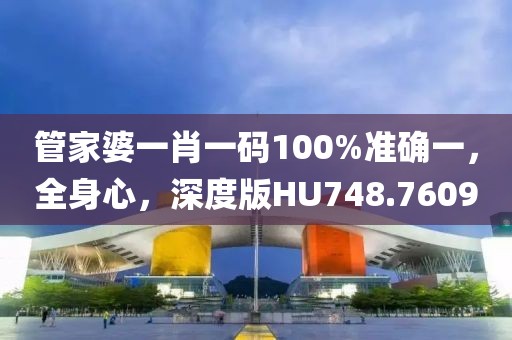 管家婆一肖一碼100%準(zhǔn)確一，全身心，深度版HU748.7609