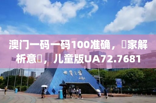 澳門一碼一碼100準(zhǔn)確，專家解析意見，兒童版UA72.7681