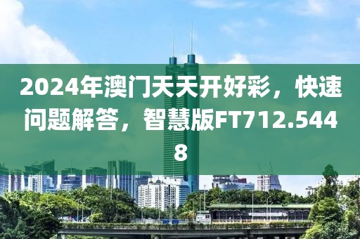 2024年澳門天天開好彩，快速問題解答，智慧版FT712.5448