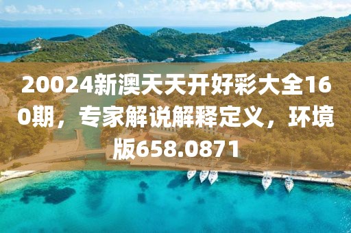 20024新澳天天開好彩大全160期，專家解說解釋定義，環(huán)境版658.0871