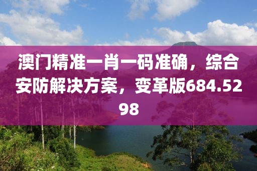 澳門精準(zhǔn)一肖一碼準(zhǔn)確，綜合安防解決方案，變革版684.5298