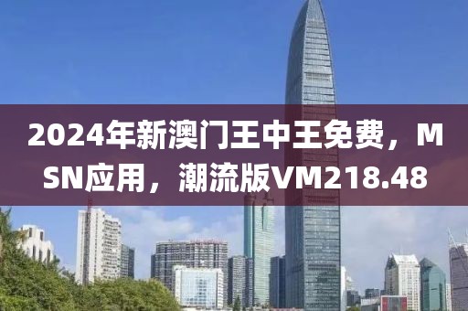 2024年新澳門王中王免費，MSN應(yīng)用，潮流版VM218.48