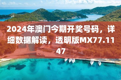 2024年澳門今期開獎號碼，詳細(xì)數(shù)據(jù)解讀，透明版MX77.1147