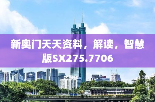 新奧門天天資料，解讀，智慧版SX275.7706