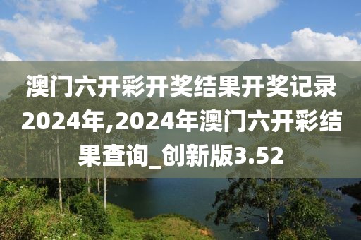 澳門六開彩開獎(jiǎng)結(jié)果開獎(jiǎng)記錄2024年,2024年澳門六開彩結(jié)果查詢_創(chuàng)新版3.52