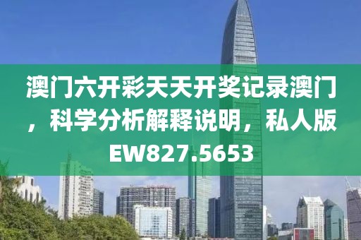 澳門六開彩天天開獎記錄澳門，科學分析解釋說明，私人版EW827.5653