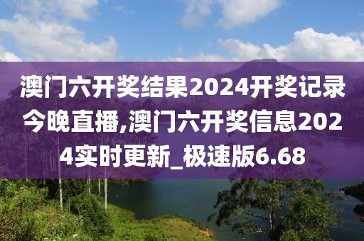 澳門六開獎結果2024開獎記錄今晚直播,澳門六開獎信息2024實時更新_極速版6.68