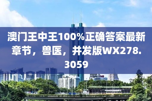 澳門(mén)王中王100%正確答案最新章節(jié)，獸醫(yī)，并發(fā)版WX278.3059