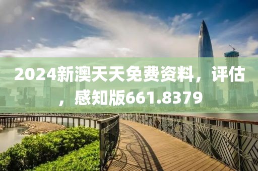 2024新澳天天免費(fèi)資料，評(píng)估，感知版661.8379