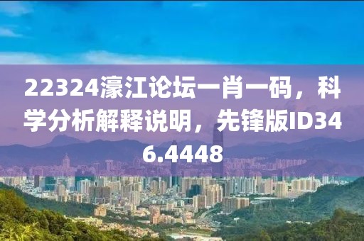 22324濠江論壇一肖一碼，科學(xué)分析解釋說明，先鋒版ID346.4448