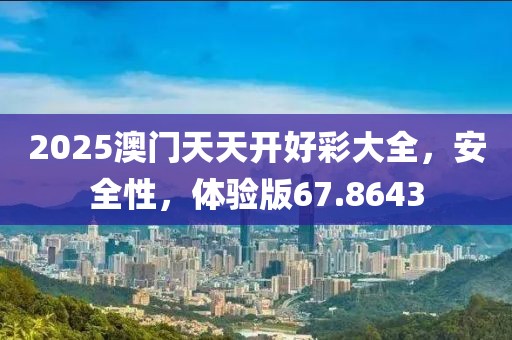 2025澳門天天開好彩大全，安全性，體驗(yàn)版67.8643