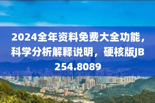 2024全年資料免費大全功能，科學分析解釋說明，硬核版JB254.8089