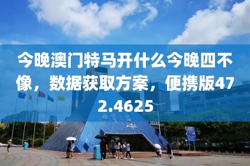 今晚澳門特馬開什么今晚四不像，數(shù)據(jù)獲取方案，便攜版472.4625