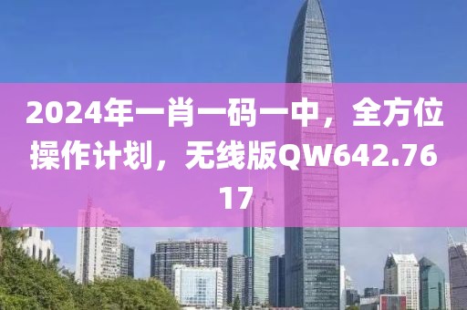 2024年一肖一碼一中，全方位操作計劃，無線版QW642.7617