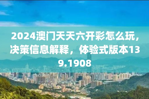 2024澳門天天六開彩怎么玩，決策信息解釋，體驗式版本139.1908