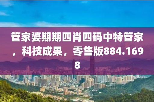 管家婆期期四肖四碼中特管家，科技成果，零售版884.1698