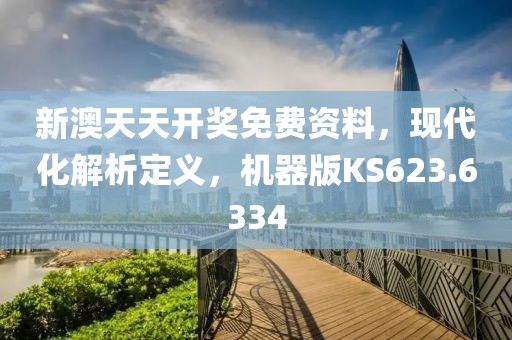 新澳天天開獎免費資料，現代化解析定義，機器版KS623.6334