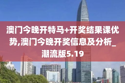 澳門今晚開特馬+開獎結(jié)果課優(yōu)勢,澳門今晚開獎信息及分析_潮流版5.19